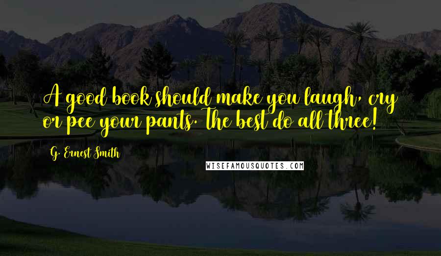 G. Ernest Smith Quotes: A good book should make you laugh, cry or pee your pants. The best do all three!