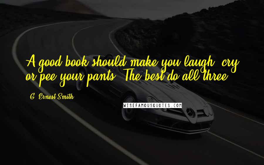 G. Ernest Smith Quotes: A good book should make you laugh, cry or pee your pants. The best do all three!