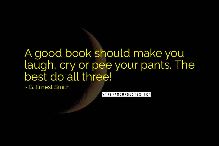 G. Ernest Smith Quotes: A good book should make you laugh, cry or pee your pants. The best do all three!