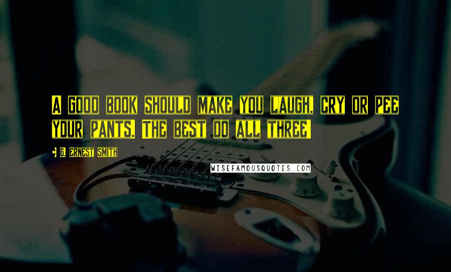 G. Ernest Smith Quotes: A good book should make you laugh, cry or pee your pants. The best do all three!