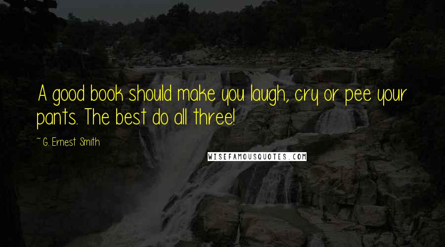 G. Ernest Smith Quotes: A good book should make you laugh, cry or pee your pants. The best do all three!