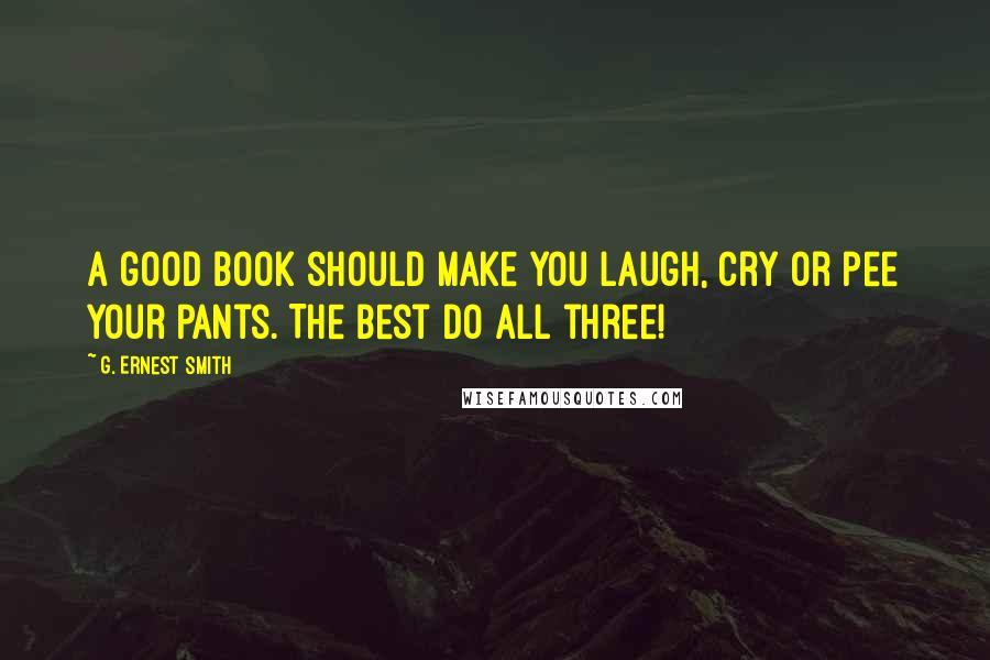 G. Ernest Smith Quotes: A good book should make you laugh, cry or pee your pants. The best do all three!
