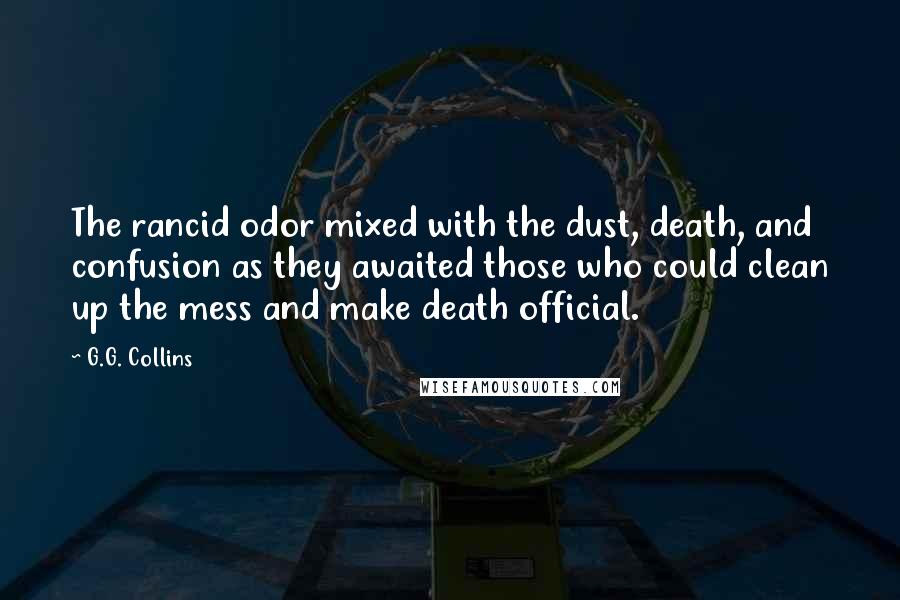 G.G. Collins Quotes: The rancid odor mixed with the dust, death, and confusion as they awaited those who could clean up the mess and make death official.