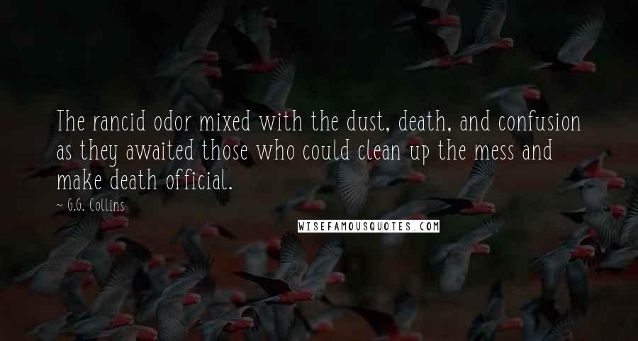 G.G. Collins Quotes: The rancid odor mixed with the dust, death, and confusion as they awaited those who could clean up the mess and make death official.