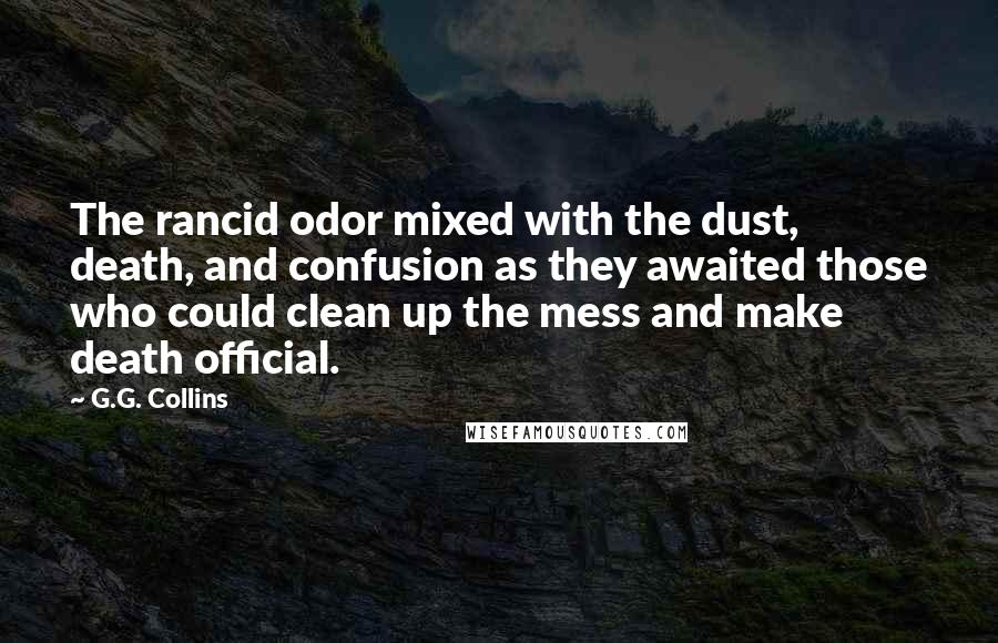 G.G. Collins Quotes: The rancid odor mixed with the dust, death, and confusion as they awaited those who could clean up the mess and make death official.