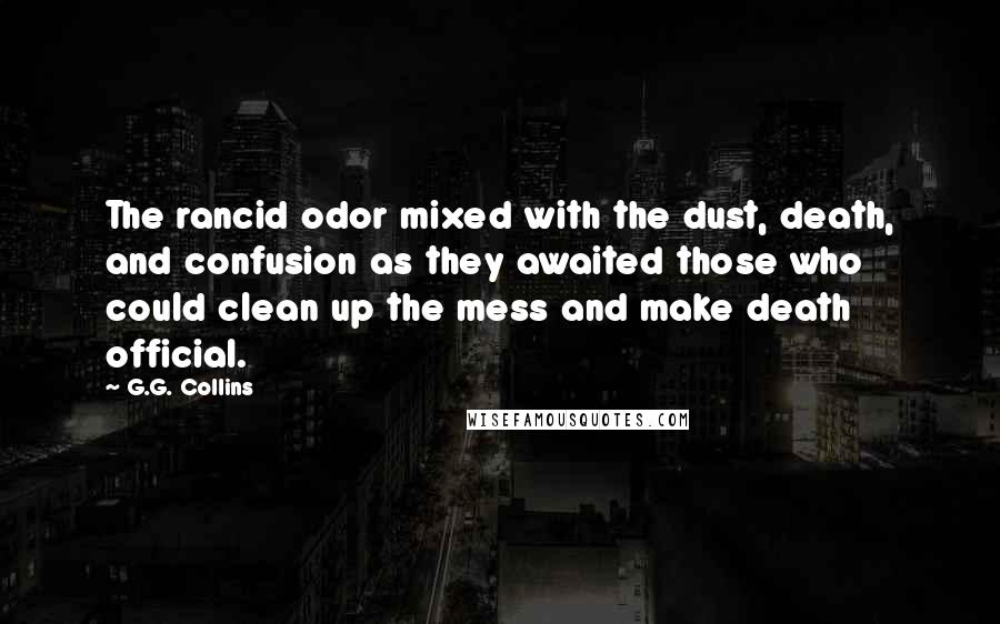 G.G. Collins Quotes: The rancid odor mixed with the dust, death, and confusion as they awaited those who could clean up the mess and make death official.