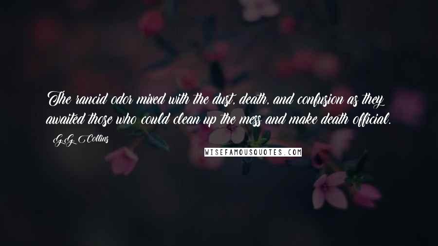 G.G. Collins Quotes: The rancid odor mixed with the dust, death, and confusion as they awaited those who could clean up the mess and make death official.