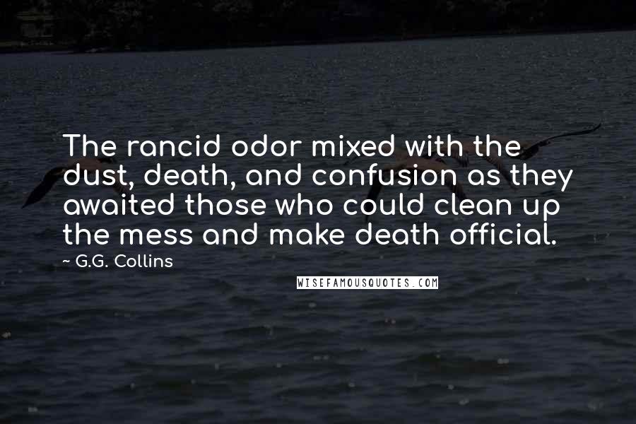 G.G. Collins Quotes: The rancid odor mixed with the dust, death, and confusion as they awaited those who could clean up the mess and make death official.