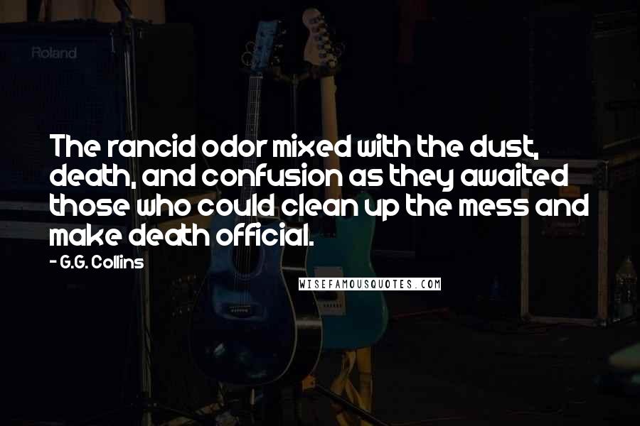 G.G. Collins Quotes: The rancid odor mixed with the dust, death, and confusion as they awaited those who could clean up the mess and make death official.