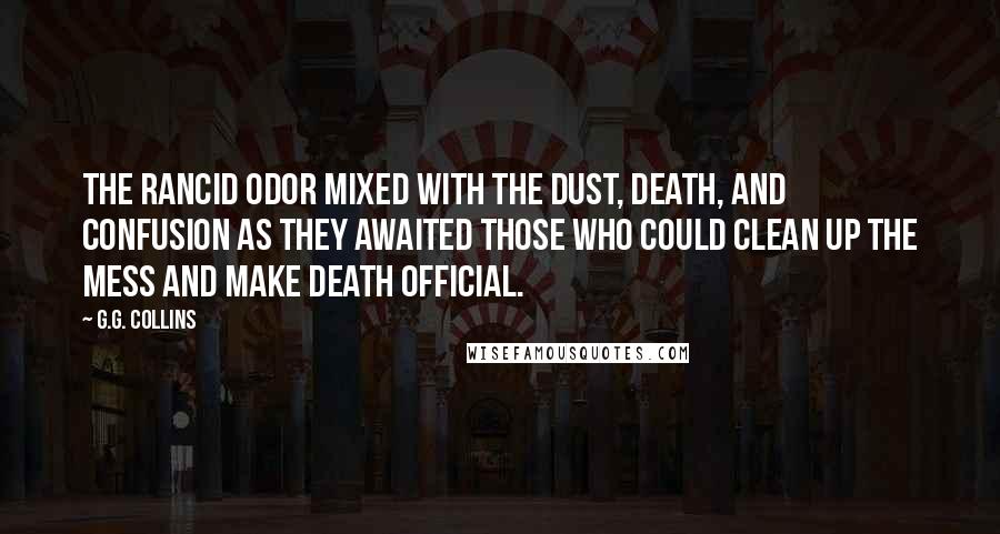 G.G. Collins Quotes: The rancid odor mixed with the dust, death, and confusion as they awaited those who could clean up the mess and make death official.