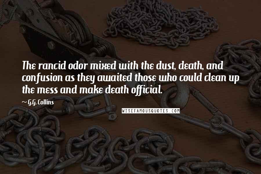 G.G. Collins Quotes: The rancid odor mixed with the dust, death, and confusion as they awaited those who could clean up the mess and make death official.