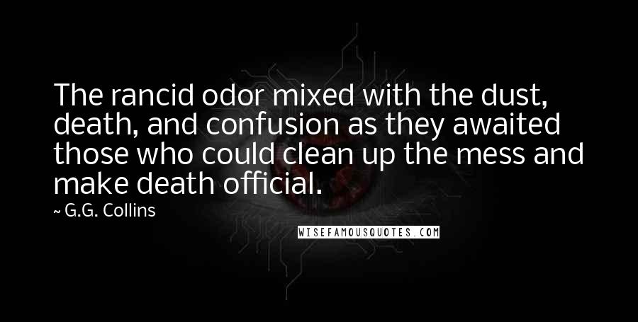 G.G. Collins Quotes: The rancid odor mixed with the dust, death, and confusion as they awaited those who could clean up the mess and make death official.