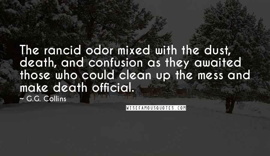 G.G. Collins Quotes: The rancid odor mixed with the dust, death, and confusion as they awaited those who could clean up the mess and make death official.