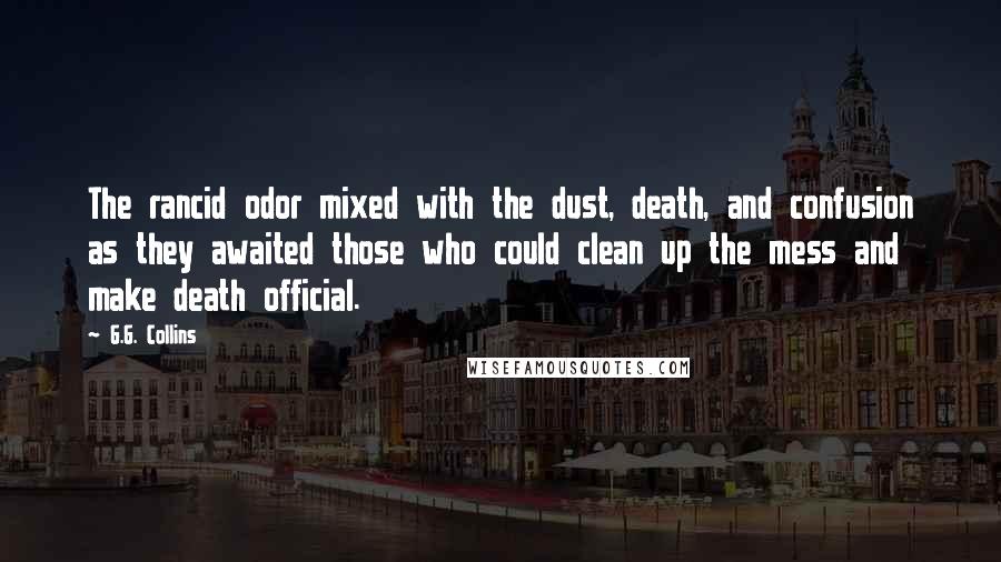 G.G. Collins Quotes: The rancid odor mixed with the dust, death, and confusion as they awaited those who could clean up the mess and make death official.