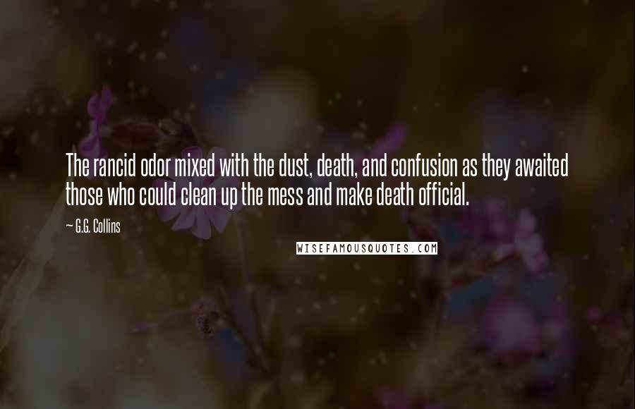 G.G. Collins Quotes: The rancid odor mixed with the dust, death, and confusion as they awaited those who could clean up the mess and make death official.