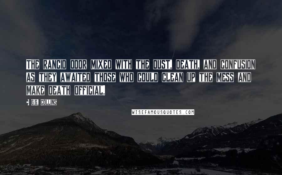 G.G. Collins Quotes: The rancid odor mixed with the dust, death, and confusion as they awaited those who could clean up the mess and make death official.