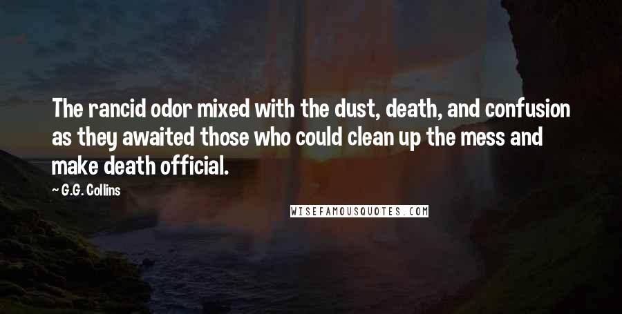 G.G. Collins Quotes: The rancid odor mixed with the dust, death, and confusion as they awaited those who could clean up the mess and make death official.