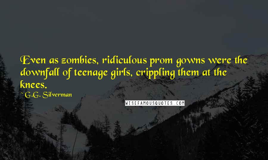 G.G. Silverman Quotes: Even as zombies, ridiculous prom gowns were the downfall of teenage girls, crippling them at the knees.