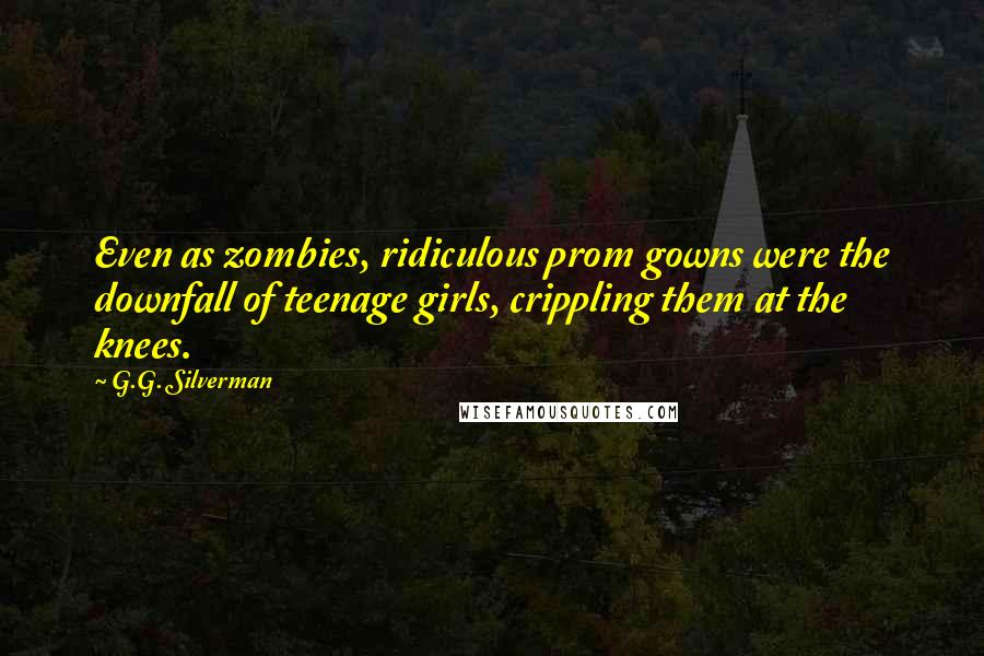 G.G. Silverman Quotes: Even as zombies, ridiculous prom gowns were the downfall of teenage girls, crippling them at the knees.