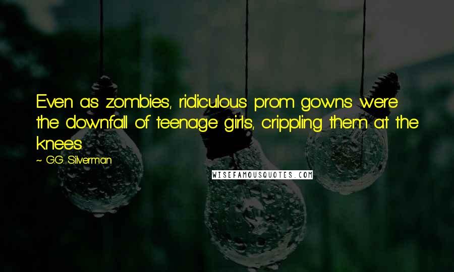 G.G. Silverman Quotes: Even as zombies, ridiculous prom gowns were the downfall of teenage girls, crippling them at the knees.