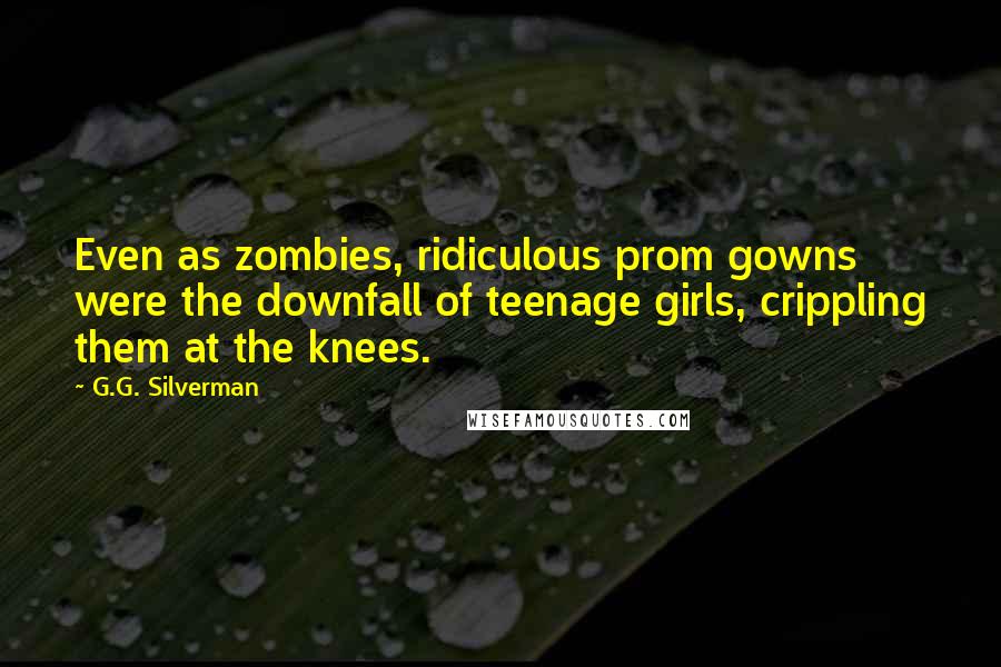 G.G. Silverman Quotes: Even as zombies, ridiculous prom gowns were the downfall of teenage girls, crippling them at the knees.