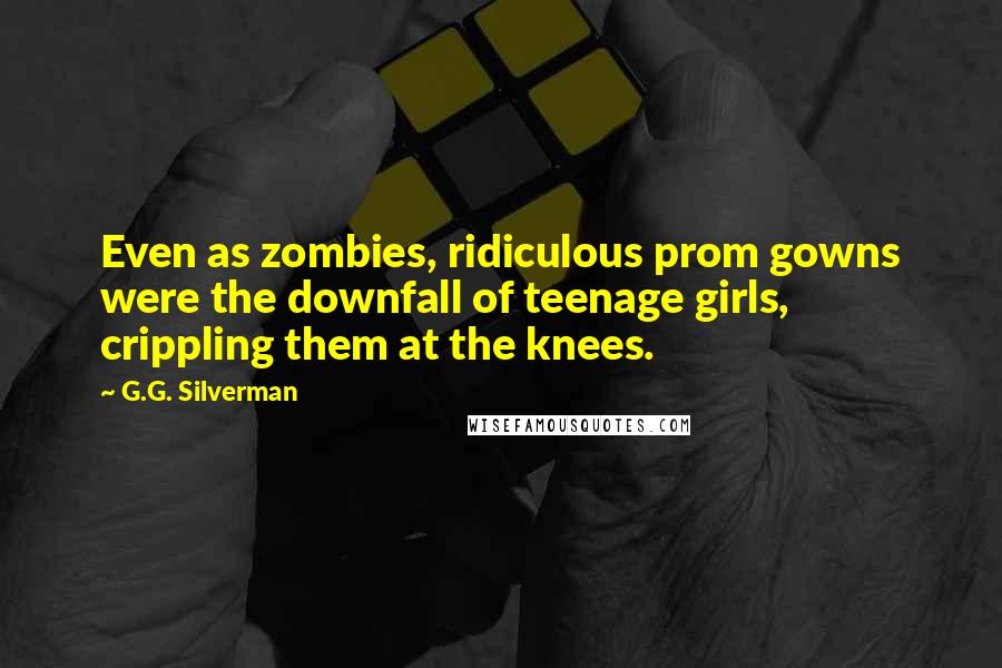 G.G. Silverman Quotes: Even as zombies, ridiculous prom gowns were the downfall of teenage girls, crippling them at the knees.