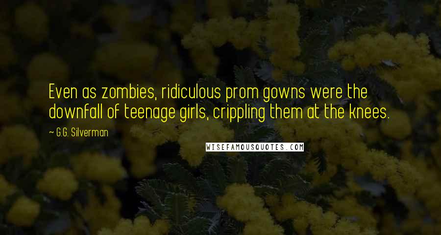 G.G. Silverman Quotes: Even as zombies, ridiculous prom gowns were the downfall of teenage girls, crippling them at the knees.