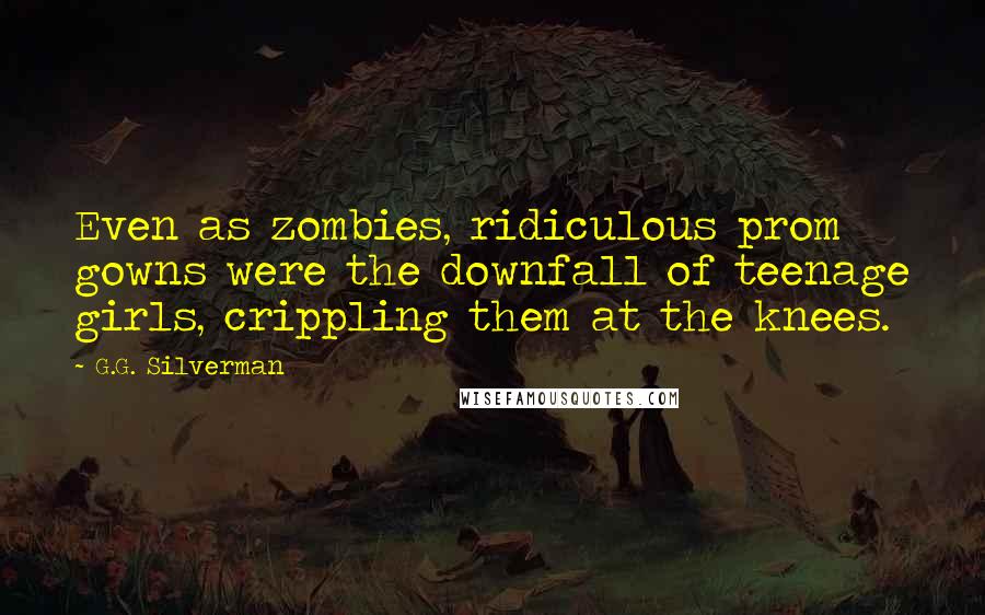 G.G. Silverman Quotes: Even as zombies, ridiculous prom gowns were the downfall of teenage girls, crippling them at the knees.