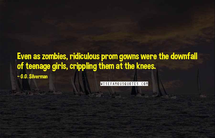 G.G. Silverman Quotes: Even as zombies, ridiculous prom gowns were the downfall of teenage girls, crippling them at the knees.