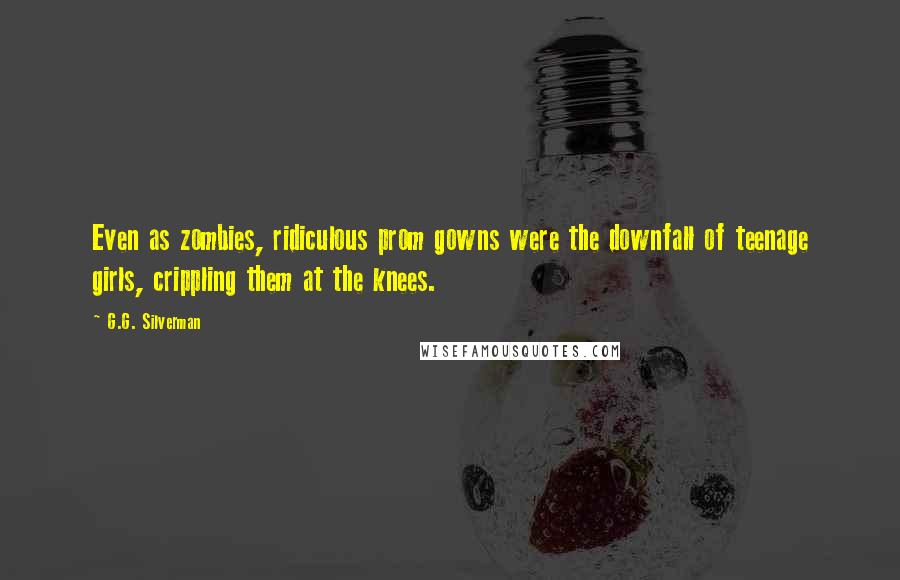 G.G. Silverman Quotes: Even as zombies, ridiculous prom gowns were the downfall of teenage girls, crippling them at the knees.