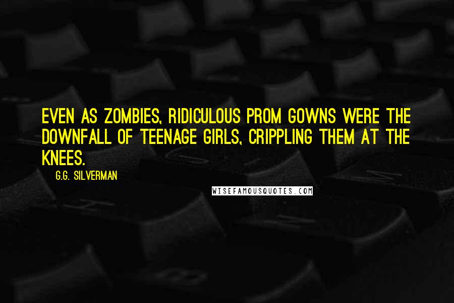 G.G. Silverman Quotes: Even as zombies, ridiculous prom gowns were the downfall of teenage girls, crippling them at the knees.