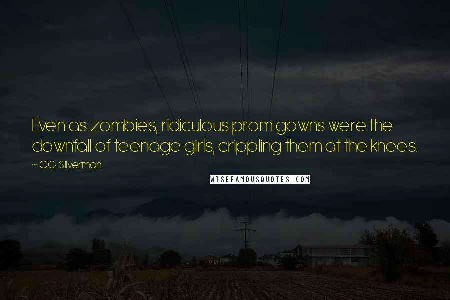 G.G. Silverman Quotes: Even as zombies, ridiculous prom gowns were the downfall of teenage girls, crippling them at the knees.