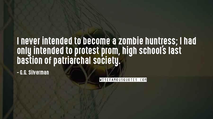 G.G. Silverman Quotes: I never intended to become a zombie huntress; I had only intended to protest prom, high school's last bastion of patriarchal society.