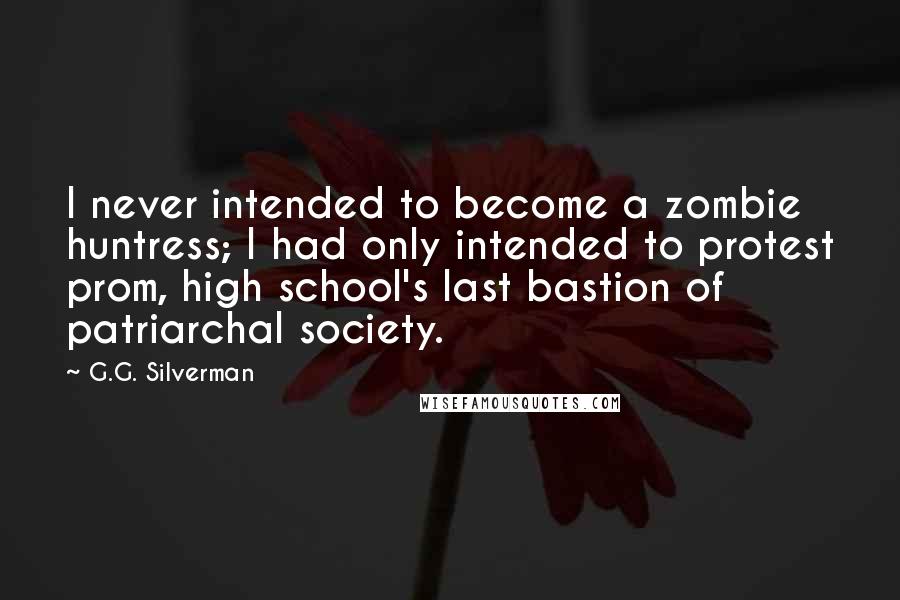 G.G. Silverman Quotes: I never intended to become a zombie huntress; I had only intended to protest prom, high school's last bastion of patriarchal society.