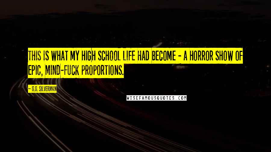 G.G. Silverman Quotes: This is what my high school life had become - a horror show of epic, mind-fuck proportions.