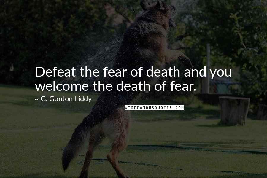 G. Gordon Liddy Quotes: Defeat the fear of death and you welcome the death of fear.