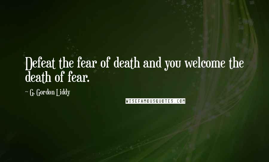 G. Gordon Liddy Quotes: Defeat the fear of death and you welcome the death of fear.