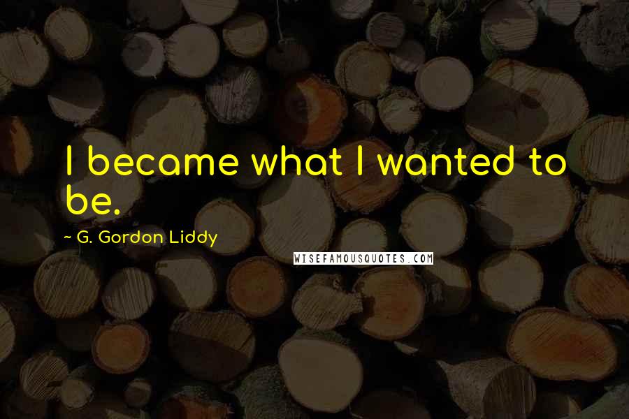 G. Gordon Liddy Quotes: I became what I wanted to be.