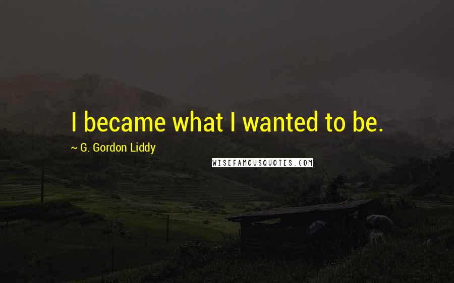 G. Gordon Liddy Quotes: I became what I wanted to be.