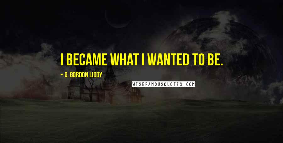 G. Gordon Liddy Quotes: I became what I wanted to be.