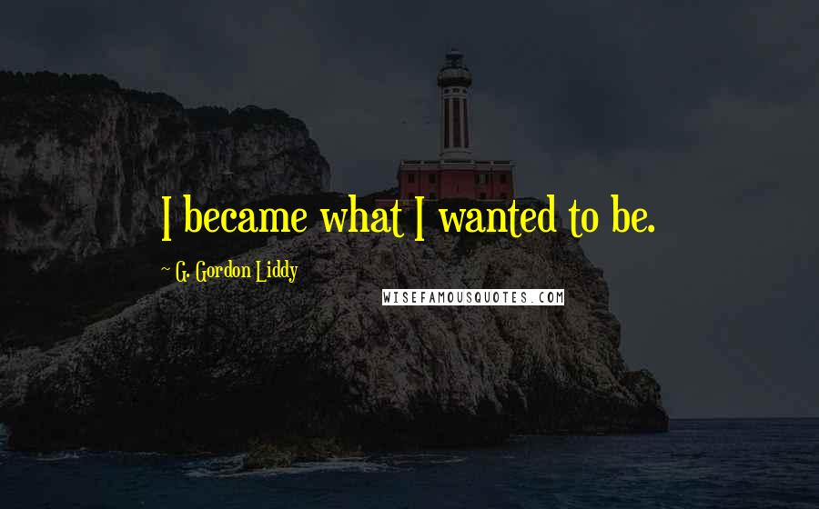 G. Gordon Liddy Quotes: I became what I wanted to be.