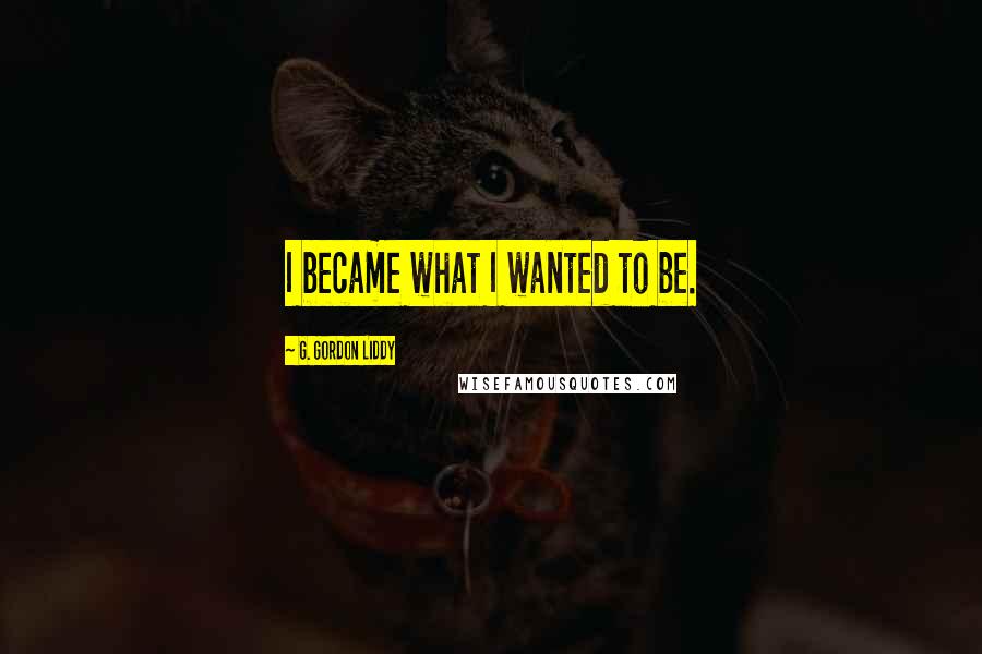 G. Gordon Liddy Quotes: I became what I wanted to be.