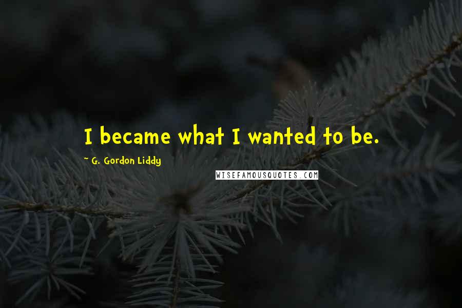 G. Gordon Liddy Quotes: I became what I wanted to be.