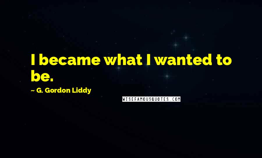 G. Gordon Liddy Quotes: I became what I wanted to be.