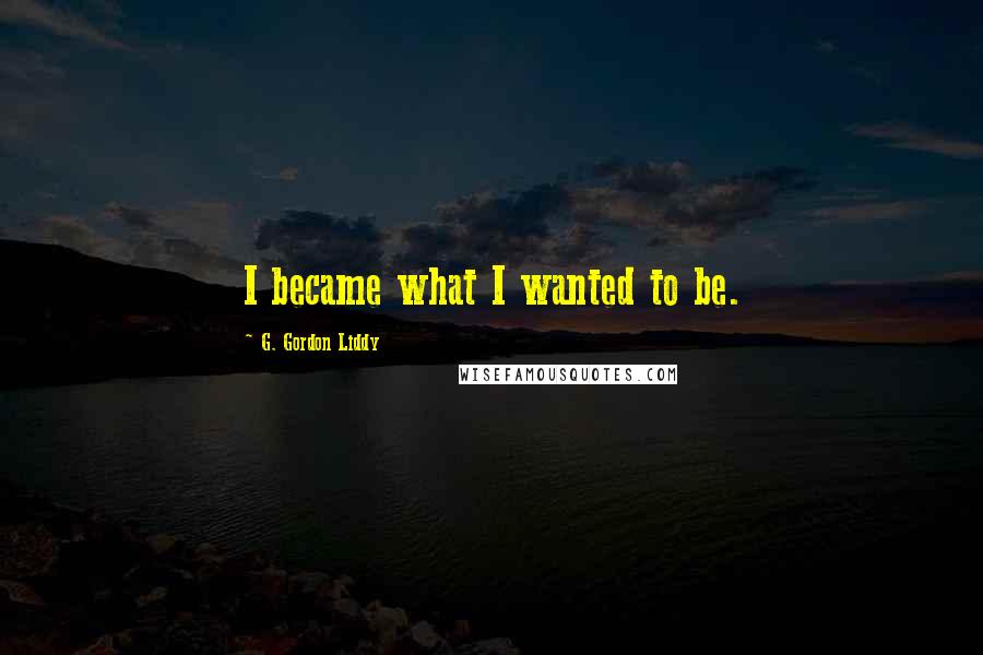 G. Gordon Liddy Quotes: I became what I wanted to be.