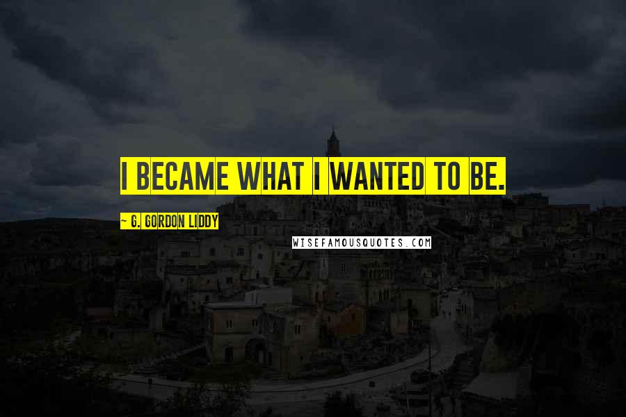 G. Gordon Liddy Quotes: I became what I wanted to be.