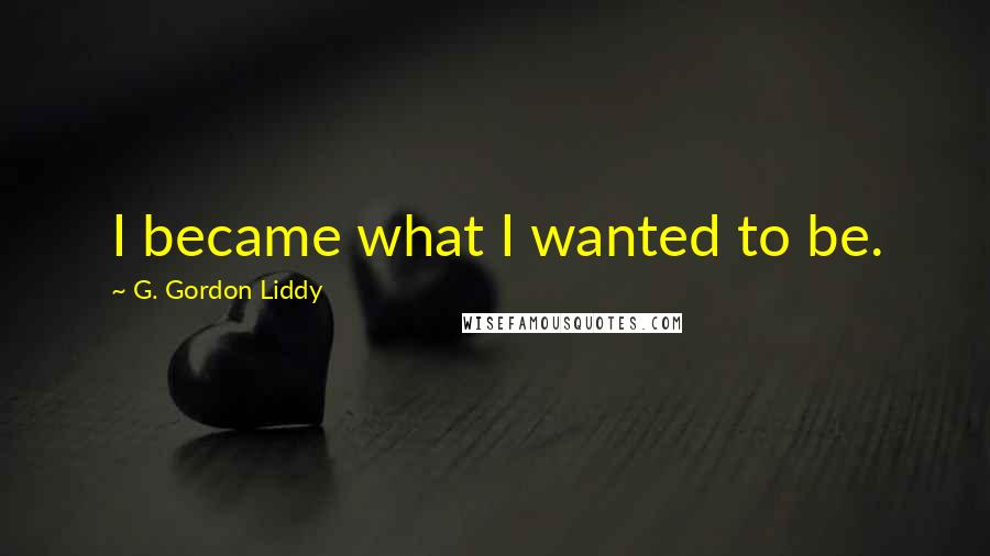 G. Gordon Liddy Quotes: I became what I wanted to be.