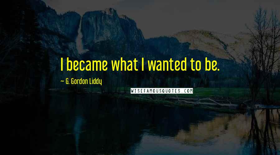 G. Gordon Liddy Quotes: I became what I wanted to be.