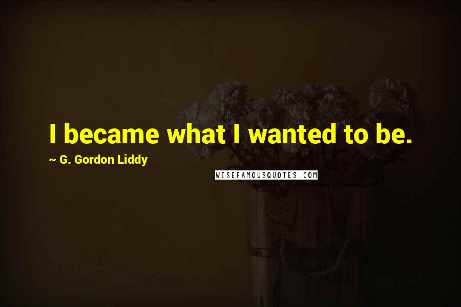 G. Gordon Liddy Quotes: I became what I wanted to be.