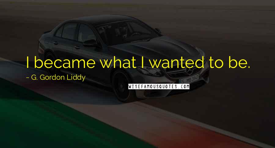 G. Gordon Liddy Quotes: I became what I wanted to be.